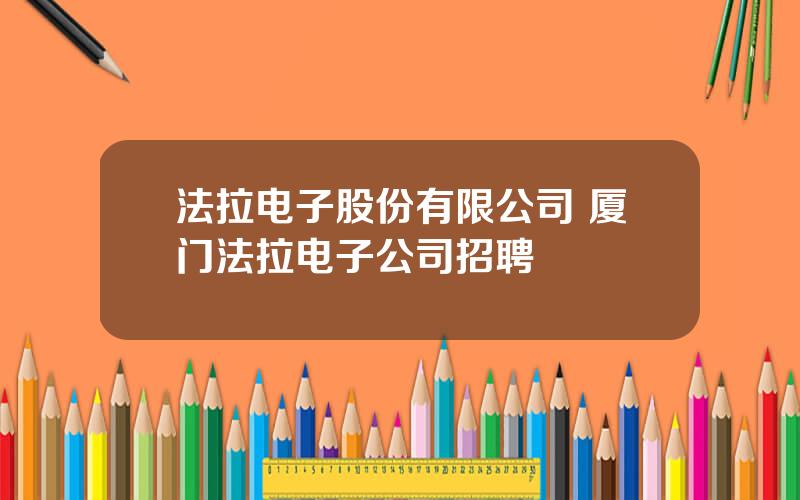 法拉电子股份有限公司 厦门法拉电子公司招聘